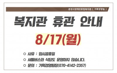 복지관 휴관 안내 8/17(월) 사유 : 임시공휴일, 셔틀버스와 식당도 운영하지 않습니다. 문의 : 기획경영팀장(070-4142-2357)