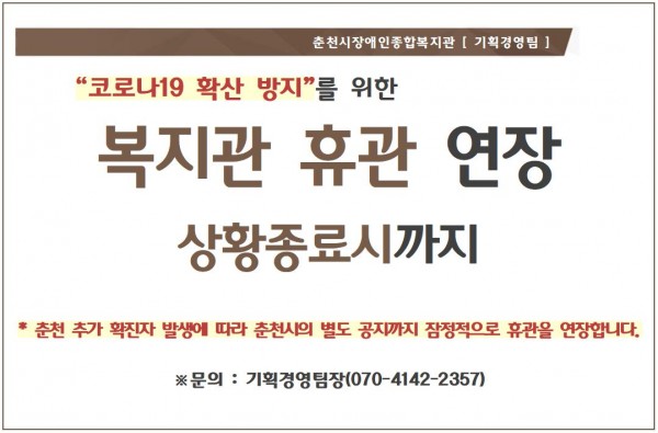 “코로나19 확산 방지”를 위한 복지관 휴관 연장 상황종료시까지 * 춘천 추가 확진자 발생에 따라 춘천시의 별도 공지까지 잠정적으로 휴관을 연장합니다. ※문의 : 기획경영팀장(070-4142-2357)