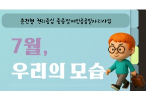 춘천형권리중심중증장애인공공일자리사업 <7월 우리의 모습>